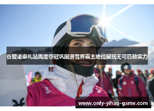 谷爱凌崇礼站再度夺冠巩固滑雪界霸主地位展现无可匹敌实力 谷爱凌崇礼站再度夺冠巩固滑雪界霸主地位展现无可匹敌实力