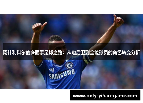 阿什利科尔的多面手足球之路:从边后卫到全能球员的角色转变分析 阿什利科尔的多面手足球之路:从边后卫到全能球员的角色转变分析