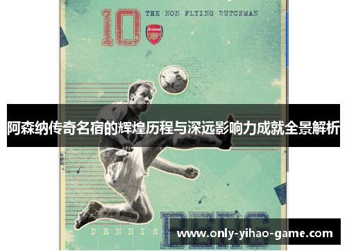 阿森纳传奇名宿的辉煌历程与深远影响力成就全景解析 阿森纳传奇名宿的辉煌历程与深远影响力成就全景解析