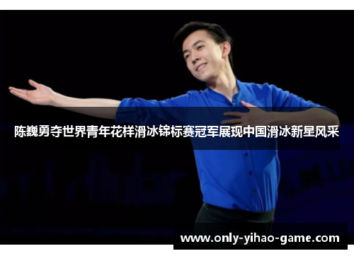 陈巍勇夺世界青年花样滑冰锦标赛冠军展现中国滑冰新星风采