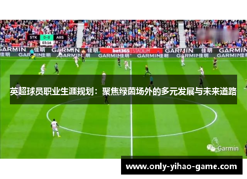 英超球员职业生涯规划:聚焦绿茵场外的多元发展与未来道路 英超球员职业生涯规划:聚焦绿茵场外的多元发展与未来道路