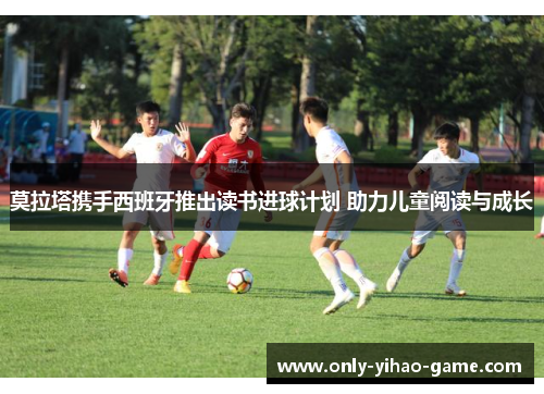 莫拉塔携手西班牙推出读书进球计划 助力儿童阅读与成长