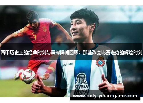 西甲历史上的经典时刻与震撼瞬间回顾：那些改变比赛走势的辉煌时刻