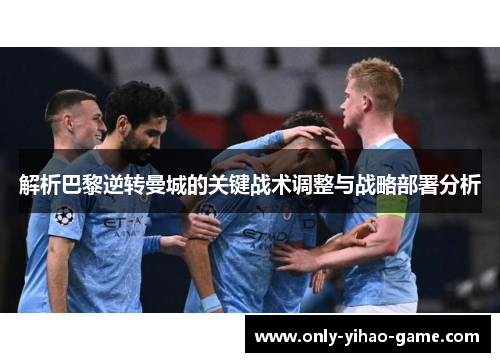 解析巴黎逆转曼城的关键战术调整与战略部署分析 解析巴黎逆转曼城的关键战术调整与战略部署分析
