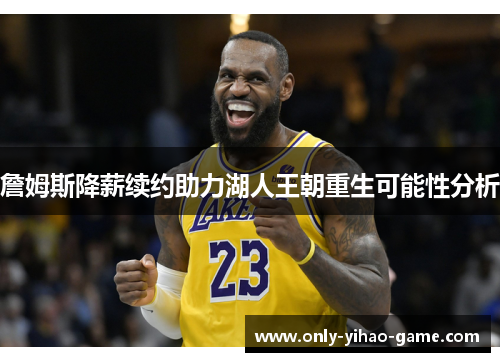 詹姆斯降薪续约助力湖人王朝重生可能性分析 詹姆斯降薪续约助力湖人王朝重生可能性分析