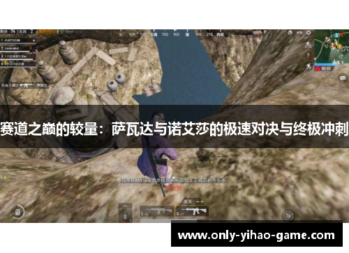 赛道之巅的较量：萨瓦达与诺艾莎的极速对决与终极冲刺